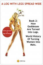 A Log With Legs Spread Wide - How Goddesses Are Turned Into Logs-World History Of Turning Women Into Mats